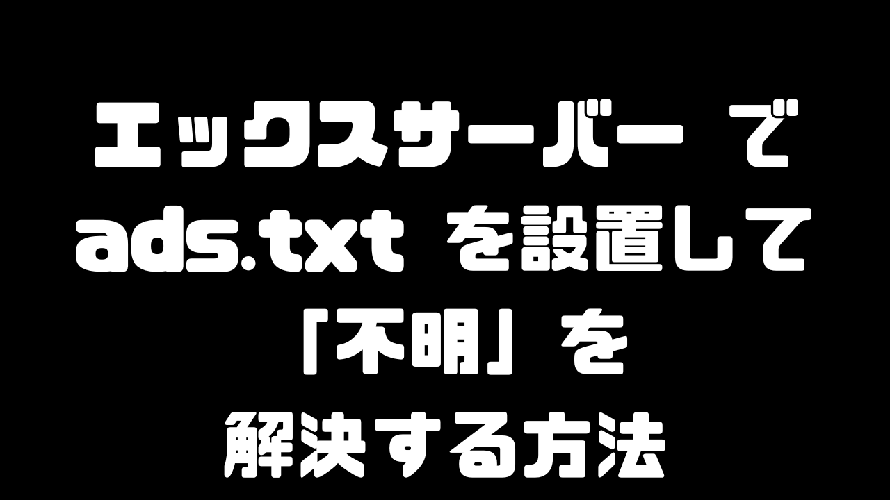 エックスサーバーでads.txtを設置して不明を解消する方法の紹介記事のアイキャッチ画像