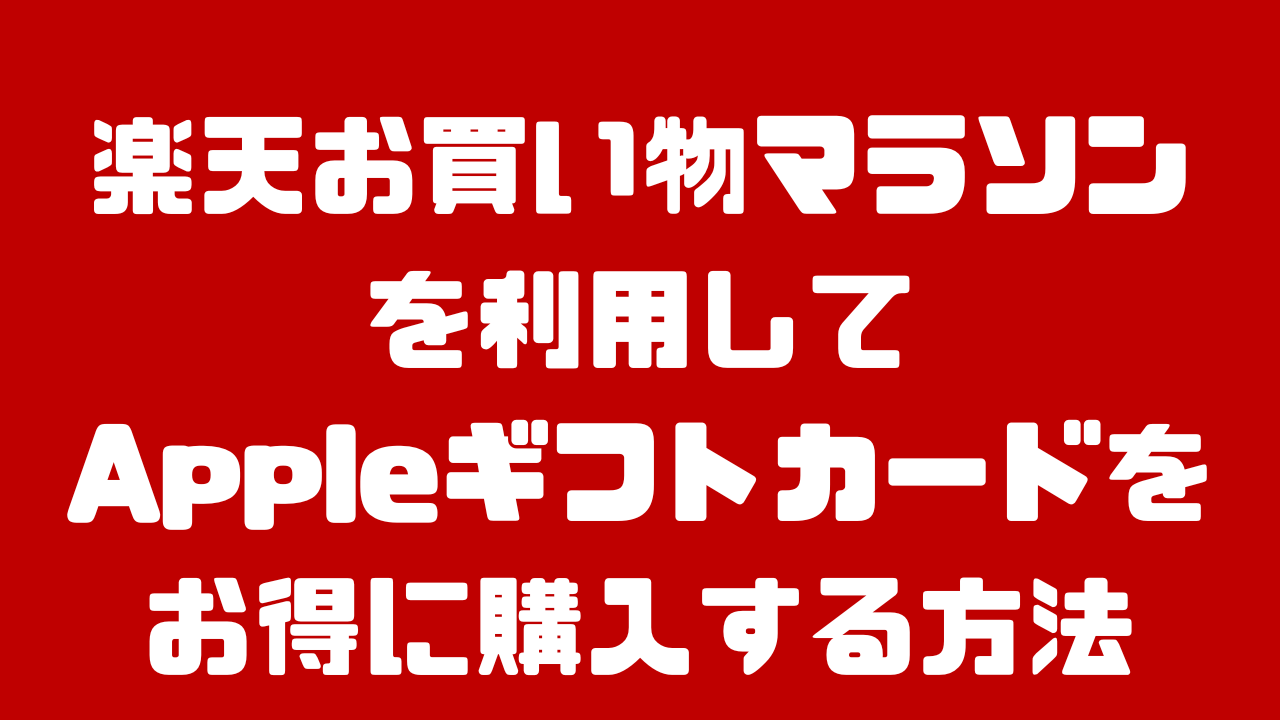 楽天お買い物マラソンでAppleギフトカード（iPhoneやiPad、Macの購入につかえる）をお得に購入する方法