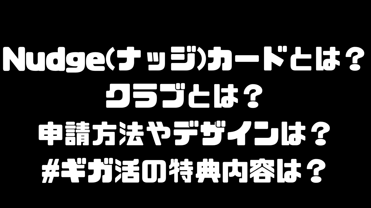 Nudge(ナッジ)カードとは？クラブや申請用法、デザインや審査についての説明、ギガ活の特典内容も説明しますのアイキャッチ画像