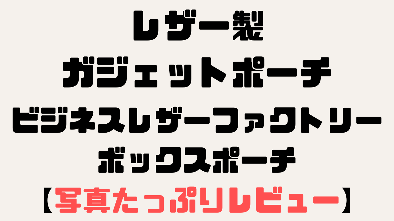 ビジネスレザーファクトリーのボックスポーチ、レザー製のガジェットにもコスメにも最適なレザーポーチのレビュー記事のアイキャッチ画像