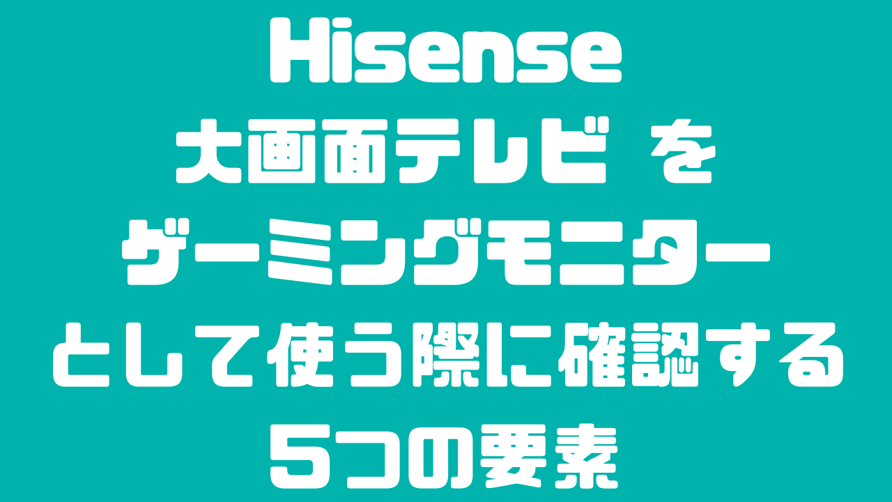 Hisenseテレビをゲーミングモニターとして使う際に確認すべき5つの要素の記事のアイキャッチ画像