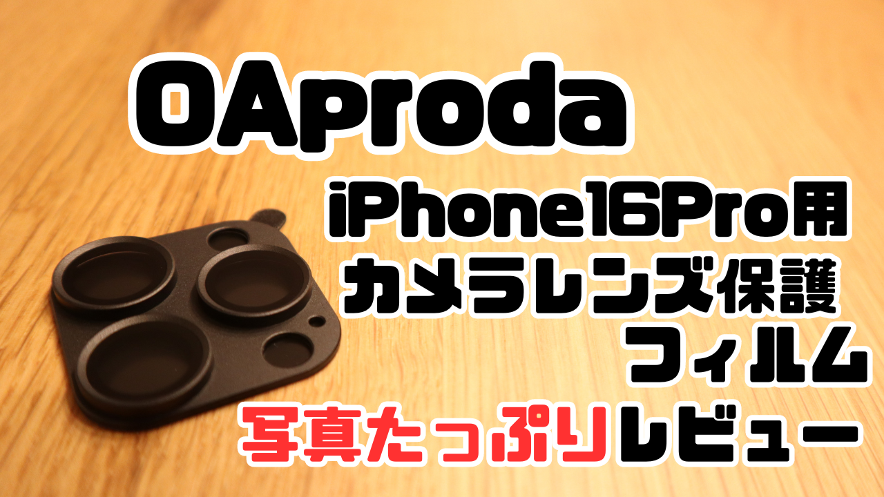 OAprodaのiPhone16Pro用カメラレンズ保護フィルム写真たっぷりレビューのアイキャッチ画像