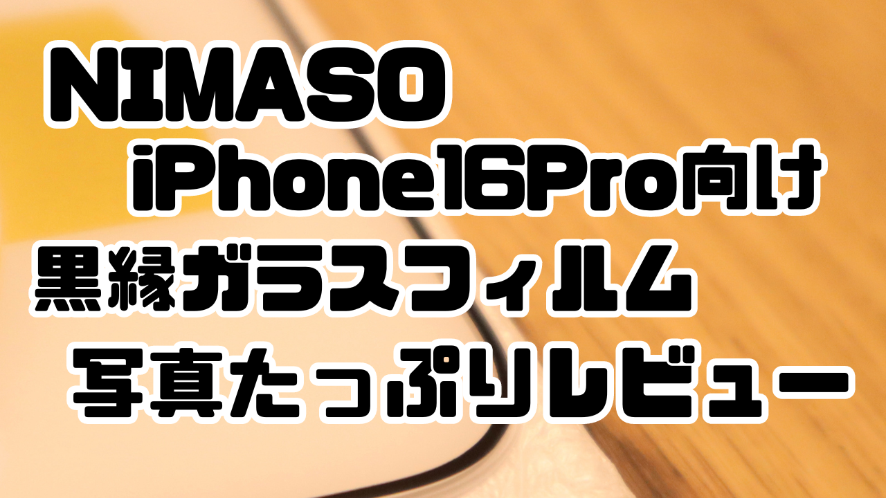 NIMASOのiPhone16Pro向け黒縁ガラスフィルムの写真たっぷりレビュー記事のアイキャッチ画像